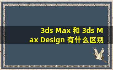 3ds Max 和 3ds Max Design 有什么区别?