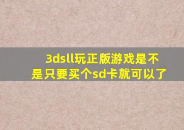 3dsll玩正版游戏是不是只要买个sd卡就可以了