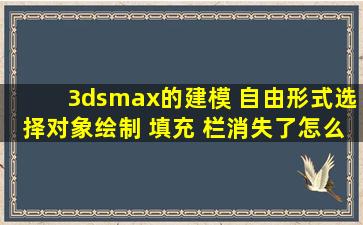 3dsmax的建模 自由形式,选择,对象绘制 填充 栏消失了怎么找回来?