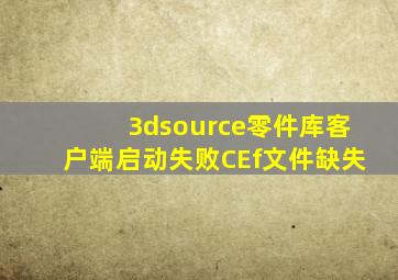 3dsource零件库客户端启动失败CEf文件缺失