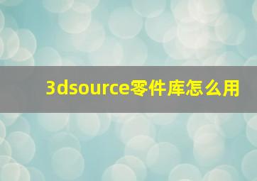 3dsource零件库怎么用