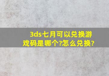 3ds七月可以兑换游戏码是哪个?怎么兑换?