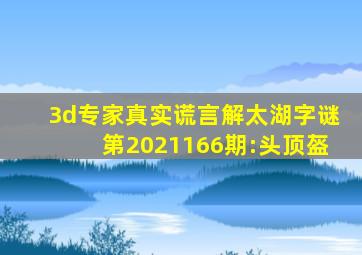 3d专家真实谎言解太湖字谜第2021166期:头顶盔