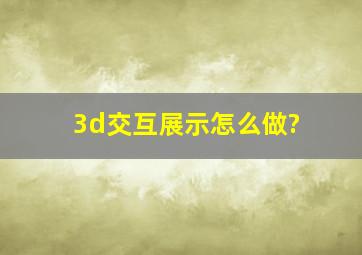 3d交互展示怎么做?