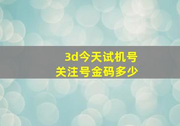 3d今天试机号关注号金码多少