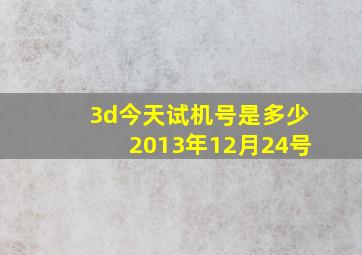 3d今天试机号是多少2013年12月24号