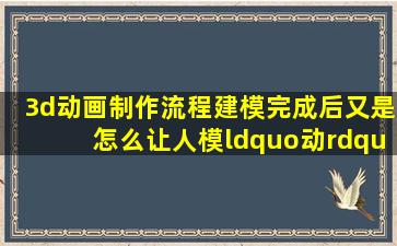 3d动画制作流程,建模完成后又是怎么让人模“动”起来