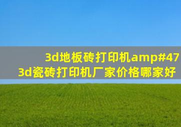 3d地板砖打印机/3d瓷砖打印机厂家价格哪家好