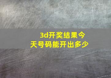 3d开奖结果今天号码能开出多少