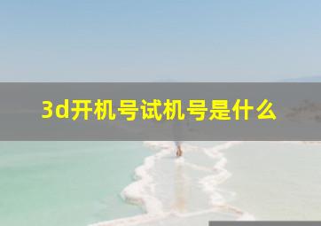 3d开机号试机号是什么 