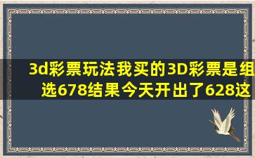 3d彩票玩法我买的3D彩票是组选678结果今天开出了628这是中奖了...