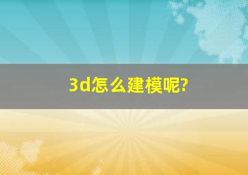 3d怎么建模呢?