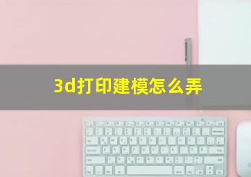 3d打印建模怎么弄