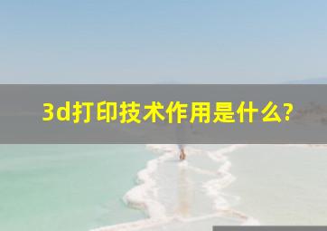 3d打印技术作用是什么?