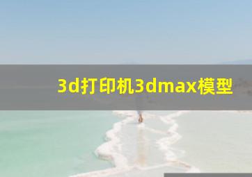 3d打印机3dmax模型