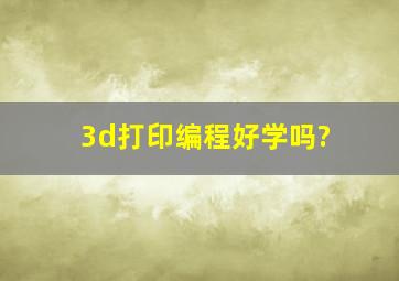 3d打印编程好学吗?