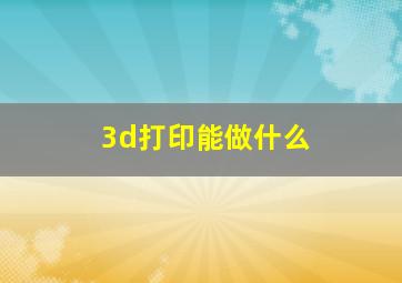 3d打印能做什么