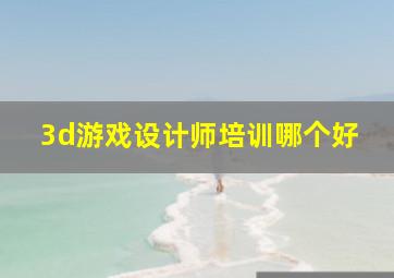 3d游戏设计师培训哪个好