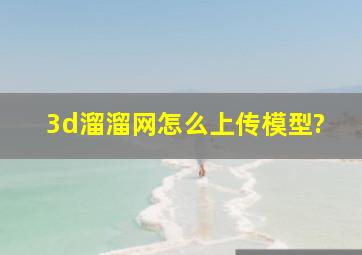 3d溜溜网怎么上传模型?