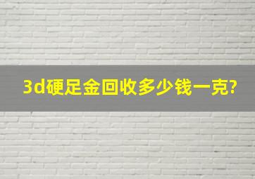 3d硬足金回收多少钱一克?