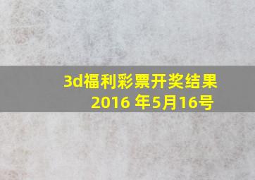 3d福利彩票开奖结果2016 年5月16号