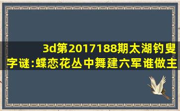 3d第2017188期太湖钓叟字谜:蝶恋花,丛中舞,建六军,谁做主