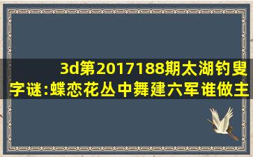 3d第2017188期太湖钓叟字谜:蝶恋花丛中舞建六军谁做主