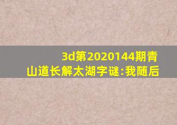 3d第2020144期青山道长解太湖字谜:我随后