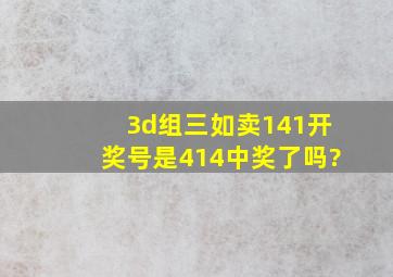 3d组三如卖141开奖号是414中奖了吗?