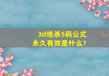 3d绝杀5码公式永久有效是什么?