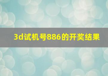 3d试机号886的开奖结果 