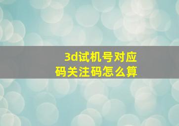 3d试机号对应码关注码怎么算