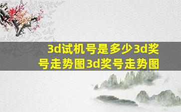 3d试机号是多少3d奖号走势图3d奖号走势图