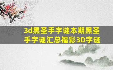 3d黑圣手字谜本期黑圣手字谜汇总福彩3D字谜