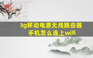 3g移动电源无线路由器 手机怎么连上wifi