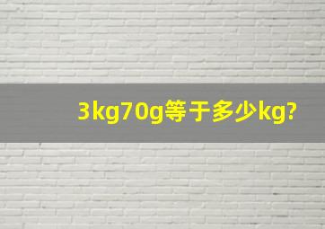 3kg70g等于多少kg?