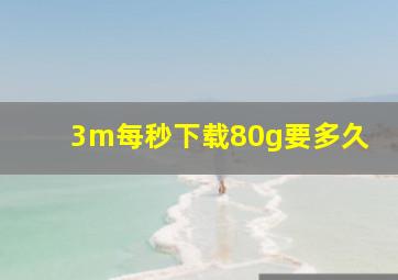 3m每秒下载80g要多久