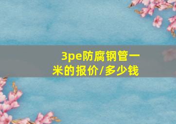 3pe防腐钢管一米的报价/多少钱