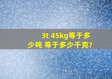 3t 45kg等于多少吨 等于多少千克?