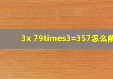 3x 79×3=357怎么解?