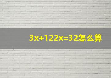 3x+122x=32怎么算