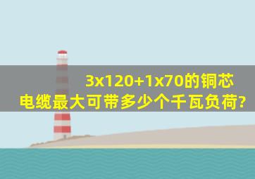 3x120+1x70的铜芯电缆最大可带多少个千瓦负荷?