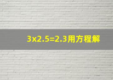 3x2.5=2.3用方程解