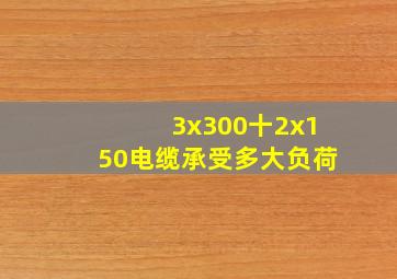 3x300十2x150电缆承受多大负荷