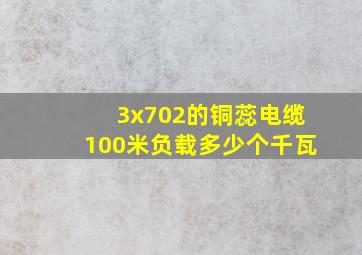 3x702的铜蕊电缆100米负载多少个千瓦