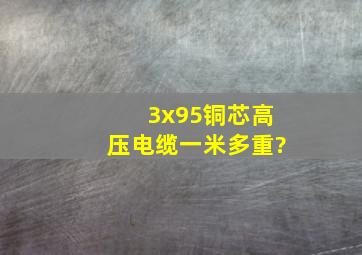 3x95铜芯高压电缆一米多重?