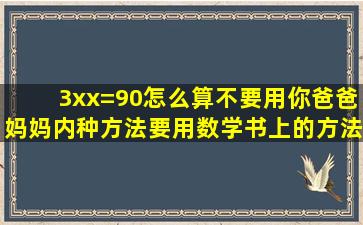 3xx=90怎么算,不要用你爸爸妈妈内种方法,要用数学书上的方法做