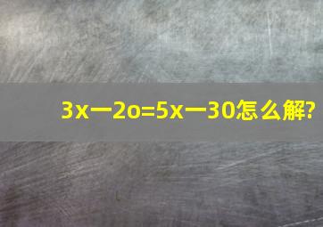 3x一2o=5x一30怎么解?