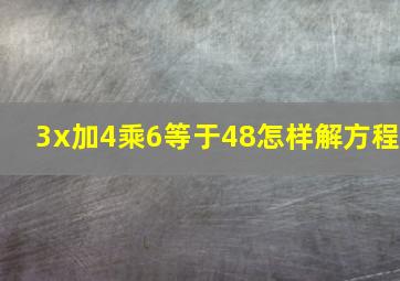 3x加4乘6等于48怎样解方程