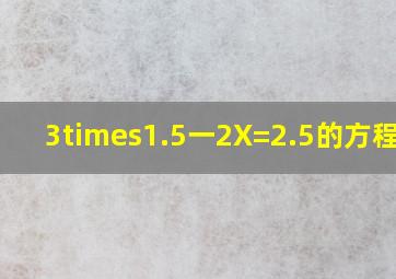 3×1.5一2X=2.5,的方程解?